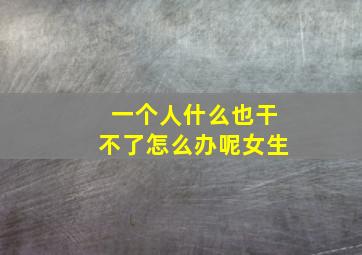 一个人什么也干不了怎么办呢女生