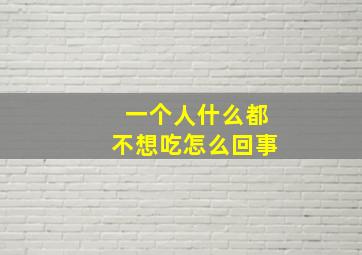 一个人什么都不想吃怎么回事