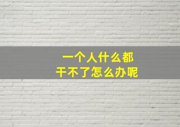 一个人什么都干不了怎么办呢