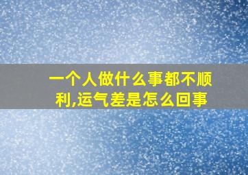 一个人做什么事都不顺利,运气差是怎么回事