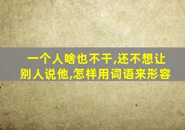 一个人啥也不干,还不想让别人说他,怎样用词语来形容