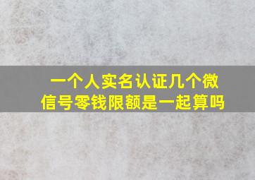 一个人实名认证几个微信号零钱限额是一起算吗