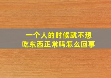 一个人的时候就不想吃东西正常吗怎么回事