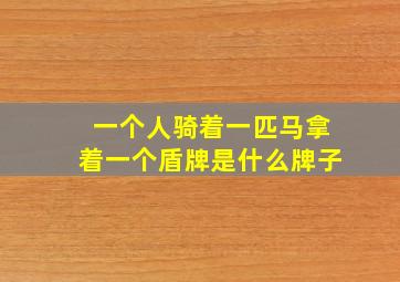 一个人骑着一匹马拿着一个盾牌是什么牌子