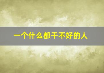 一个什么都干不好的人