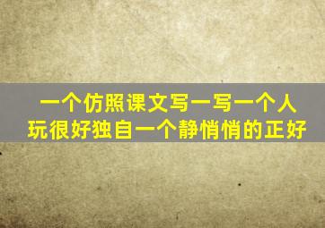 一个仿照课文写一写一个人玩很好独自一个静悄悄的正好