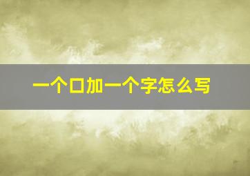 一个口加一个字怎么写