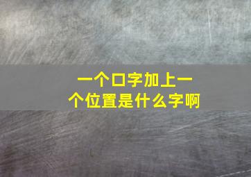 一个口字加上一个位置是什么字啊