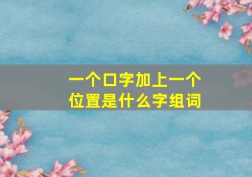 一个口字加上一个位置是什么字组词