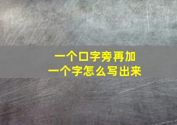 一个口字旁再加一个字怎么写出来