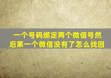 一个号码绑定两个微信号然后第一个微信没有了怎么找回