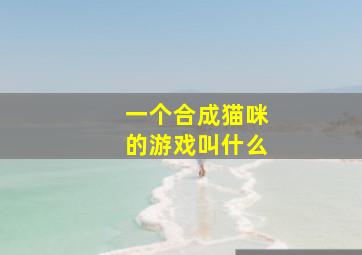 一个合成猫咪的游戏叫什么