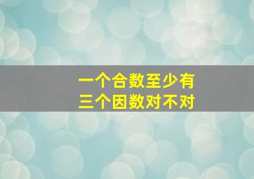 一个合数至少有三个因数对不对