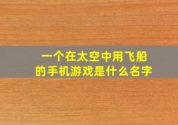 一个在太空中用飞船的手机游戏是什么名字