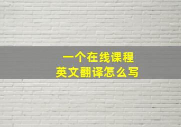 一个在线课程英文翻译怎么写