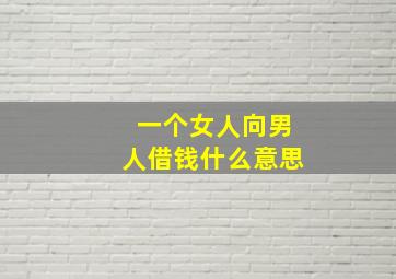 一个女人向男人借钱什么意思