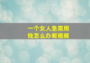 一个女人急需用钱怎么办呢视频