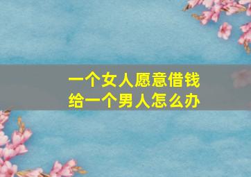 一个女人愿意借钱给一个男人怎么办