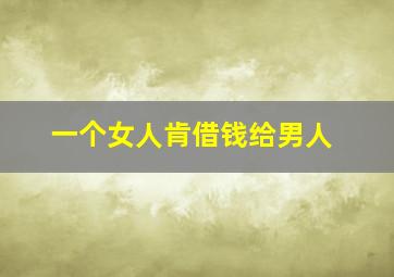 一个女人肯借钱给男人