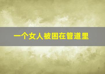 一个女人被困在管道里