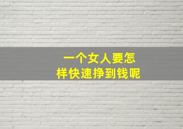 一个女人要怎样快速挣到钱呢