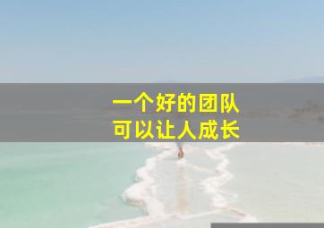 一个好的团队可以让人成长