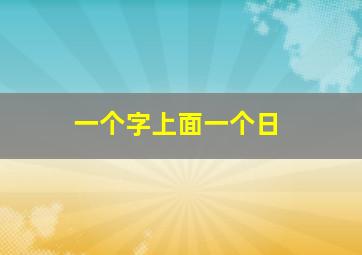 一个字上面一个日