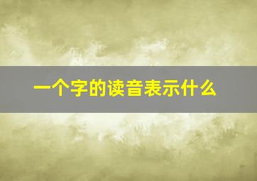 一个字的读音表示什么