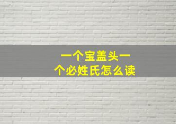 一个宝盖头一个必姓氏怎么读