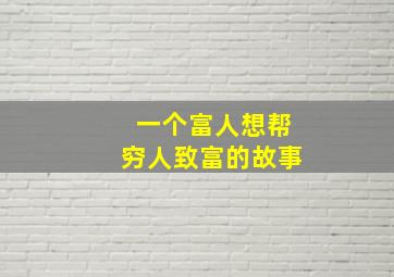 一个富人想帮穷人致富的故事