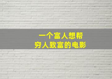 一个富人想帮穷人致富的电影