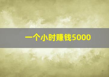 一个小时赚钱5000