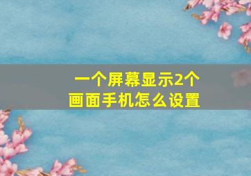 一个屏幕显示2个画面手机怎么设置