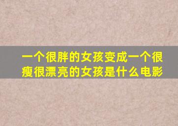 一个很胖的女孩变成一个很瘦很漂亮的女孩是什么电影