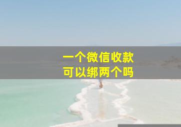 一个微信收款可以绑两个吗