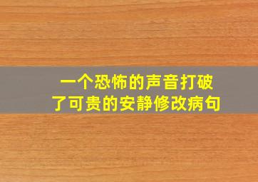 一个恐怖的声音打破了可贵的安静修改病句