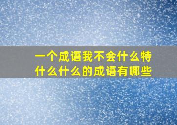 一个成语我不会什么特什么什么的成语有哪些