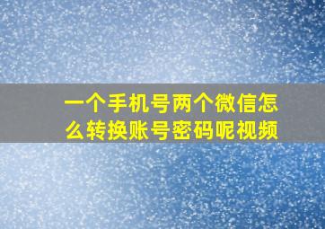 一个手机号两个微信怎么转换账号密码呢视频