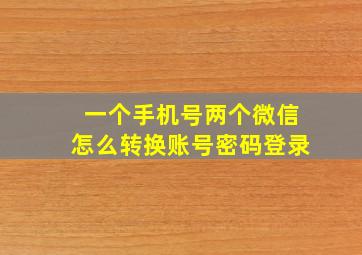 一个手机号两个微信怎么转换账号密码登录