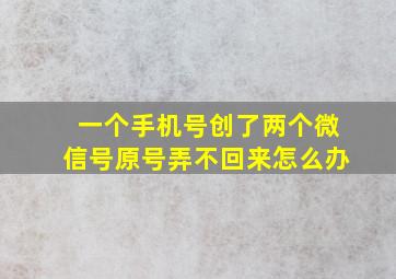 一个手机号创了两个微信号原号弄不回来怎么办