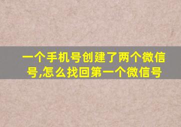 一个手机号创建了两个微信号,怎么找回第一个微信号