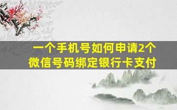 一个手机号如何申请2个微信号码绑定银行卡支付