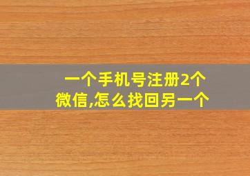 一个手机号注册2个微信,怎么找回另一个