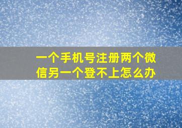 一个手机号注册两个微信另一个登不上怎么办