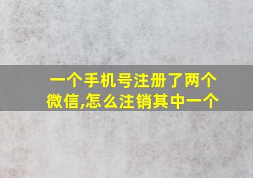 一个手机号注册了两个微信,怎么注销其中一个