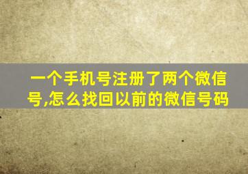 一个手机号注册了两个微信号,怎么找回以前的微信号码