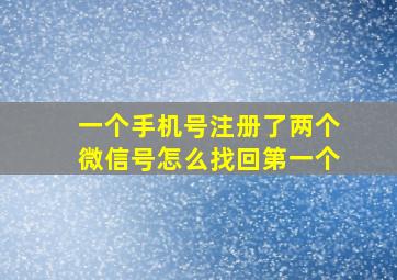 一个手机号注册了两个微信号怎么找回第一个