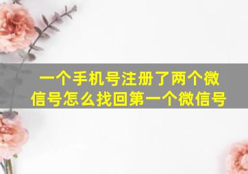 一个手机号注册了两个微信号怎么找回第一个微信号