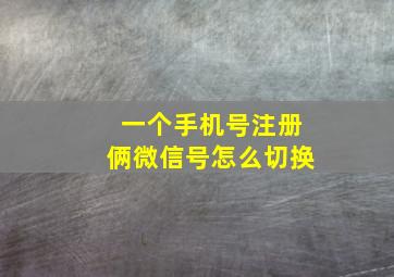 一个手机号注册俩微信号怎么切换