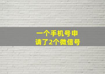 一个手机号申请了2个微信号